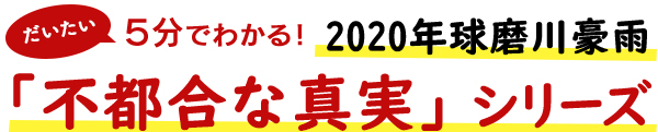 だいたい5分でわかる。2020年球磨川豪雨　不都合な真実シリーズ